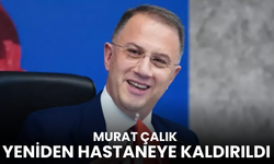 Murat Çalık yeniden hastaneye kaldırıldı!