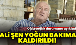Ali Şen yoğun bakıma kaldırıldı! Oğlu sağlık durumunu açıkladı