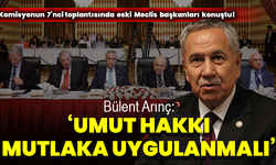 Komisyonun 7’nci toplantısında eski Meclis başkanları konuştu! Bülent Arınç : ‘Umut hakkı mutlaka uygulanmalı’