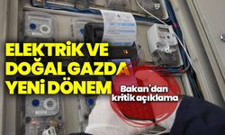 Elektrik ve doğal gazda yeni dönem: Bakan’dan kritik açıklama