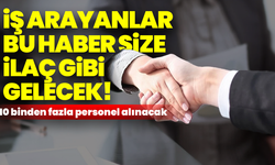 İş arayanlar bu haber size ilaç gibi gelecek! 10 binden fazla personel alınacak