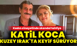 Kadın cinayetinde skandal tahliye: Katil koca Kuzey Irak’ta keyif sürüyor
