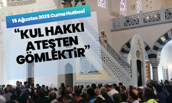 15 Ağustos 2025 Cuma Hutbesi: “Kul Hakkı Ateşten Gömlektir”