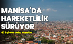 Manisa’da hareketlilik sürüyor: 435  şirket daha kuruldu