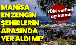 TÜİK verileri açıklandı: Manisa Türkiye’nin en zengin 20 şehri arasında yer aldı mı?