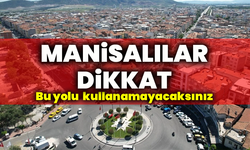 Manisalılar dikkat: Bu yolu kullanamayacaksınız