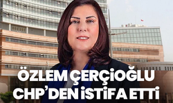 Özlem Çerçioğlu CHP’den istifa etti