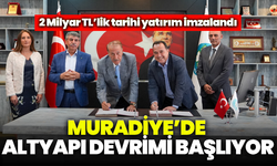 Muradiye’de altyapı devrimi: 2 Milyar TL’lik tarihi yatırım imzalandı