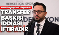 Transferin gölgesinde sert polemik “Transfer baskısı iddiası iftiradır!”