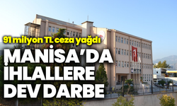 Manisa’da ihlallere dev darbe: 91 Milyon TL ceza yağdı