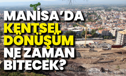 Manisa’da kentsel dönüşüm ne zaman bitecek?