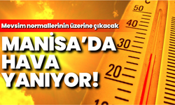 Manisa’da sıcaklıklar artıyor: Mevsim normallerinin üzerine ulaşacak