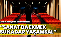 Defne’de tiyatro salonu talebi: “Sanat da ekmek, su kadar yaşamsal”