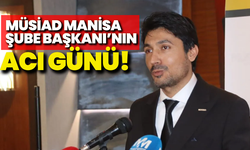 MÜSİAD Manisa Şube Başkanı Mücahit Kızılgüney’in acı günü!