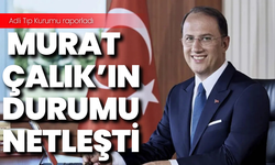 Adli Tıp Kurumu raporladı: Murat Çalık'ın durumu netleşti