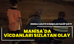 Manisa’da vicdanları sızlatan olay :Engelli aileye komşular sahip çıktı