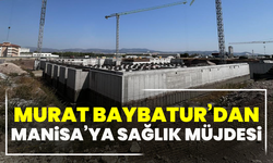 Murat Baybatur’dan Manisa’ya Sağlık Müjdesi