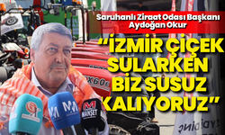Saruhanlı Ziraat Odası Başkanı Aydoğan Okur: “İzmir çiçek sularken biz susuz kalıyoruz”
