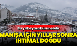 Manisa için yıllar sonra ihtimal doğdu: Bu yıl beyaza bürünebilir