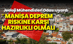 Jeoloji Mühendisleri Odası uyardı: “Manisa deprem riskine karşı hazırlıklı olmalı”