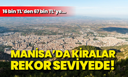 Manisa’da kiralar rekor seviyede: 16 bin TL’den 67 bin TL’ye...