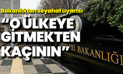 Dışişleri Bakanlığı’ndan seyahat uyarısı: “O ülkeye gitmekten kaçının”