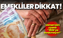 Emekliler dikkat: Uzman isim uyardı “2026’ya bırakmayın!”