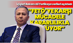 Ali Yerlikaya: “FETÖ’ye karşı mücadele kararlılıkla sürüyor”