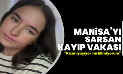 Manisa’yı sarsan kayıp vakası: “Kızım yaşıyor mu bilmiyorum”