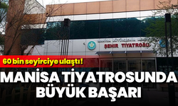 Manisa tiyatrosunda büyük başarı: 60 bin seyirciye ulaştı!
