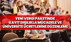 Yeni vergi paketinde kayıt dışılıkla mücadele ve üniversite ücretlerine düzenleme