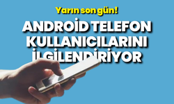 Android telefon kullanıcılarını ilgilendiriyor: Yarın son gün!