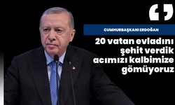 Cumhurbaşkanı Erdoğan: “20 vatan evladını şehit verdik, acımızı kalbimize gömüyoruz”