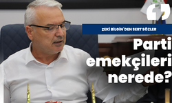 Zeki Bilgin’den sert sözler: “Parti emekçileri nerede?”
