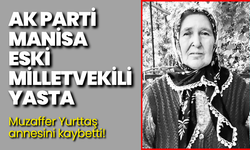 AK Parti Manisa eski milletvekili yasta: Muzaffer Yurttaş annesini kaybetti!
