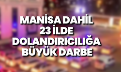 Manisa Dahil 23 İlde Dolandırıcılığa Büyük Darbe