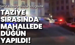 Şehit Ailesine Büyük Saygısızlık: Taziye Sırasında Mahallede Düğün Yapıldı