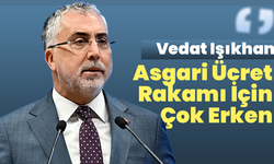 Vedat Işıkhan: Asgari Ücret Rakamı İçin Çok Erken
