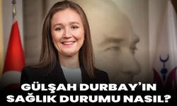 Gülşah Durbay’ın sağlık durumu nasıl?
