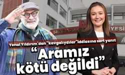 Yenal Yıldırım’dan “kavgalıydılar” iddiasına sert yanıt “Aramız kötü değildi”
