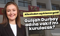 Gülşah Durbay adına vakıf mı kurulacak: Ailesinden açıklama geldi