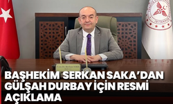 Başhekim Serkan Saka’dan Gülşah Durbay için resmi açıklama