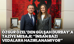 Özgür Özel’den Gülşah durbay’a taziye mesajı: “insan bazı vedalara hazırlanamıyor”