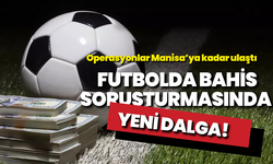 Futbolda bahis soruşturmasında yeni dalga: Operasyonlar Manisa'ya kadar ulaştı!