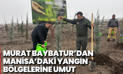 Murat Baybatur’dan Manisa’daki yangın bölgelerine umut