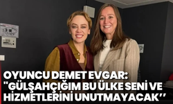 Oyuncu Demet Evgar: "Gülşahçığım bu ülke seni ve hizmetlerini unutmayacak’’