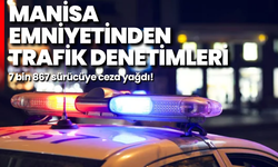 Manisa Emniyetinden trafik denetimleri: 7 bin 867 sürücüye ceza yağdı!