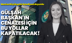 Manisa Büyükşehir Belediyesi duyurdu: Gülşah Başkan'ın cenazesi için bu yollar kapatılacak!