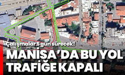 Manisa'da bu yol trafiğe kapalı: Çalışmalar 5 gün sürecek!