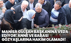 Manisa Gülşah Başkanına veda ediyor: Anne ve babası gözyaşlarına hakim olamadı!